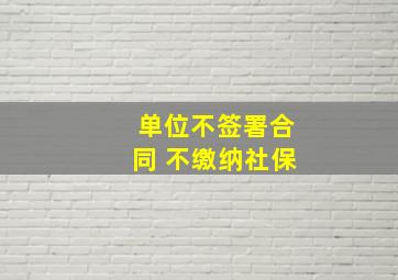 单位不签署合同 不缴纳社保